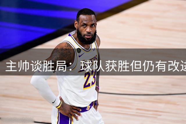 主帅谈胜局：球队获胜但仍有改进空间