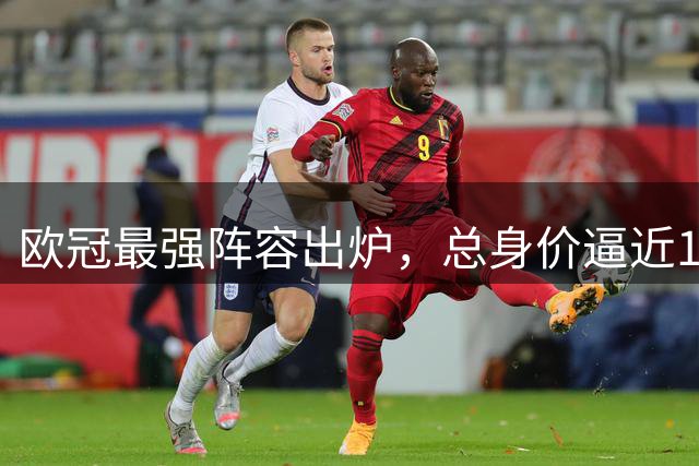 欧冠最强阵容出炉，总身价逼近15亿欧元